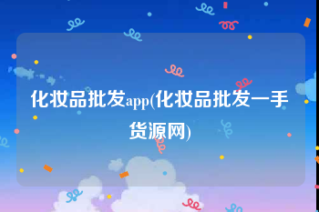 化妆品批发app(化妆品批发一手货源网)