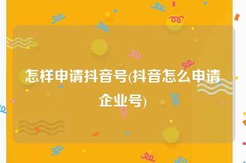怎样申请抖音号(抖音怎么申请企业号)