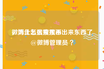 微博上怎么搜东西
，为什么搜索搜不出来东西了@微博管理员 ？