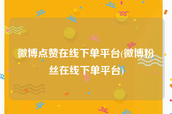 微博点赞在线下单平台(微博粉丝在线下单平台)