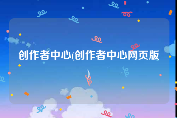 创作者中心(创作者中心网页版)