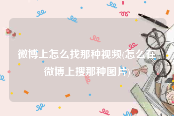 微博上怎么找那种视频(怎么在微博上搜那种图片)