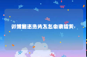 微博超话主持人怎么申请黄v
，微博主持人怎么申请综？