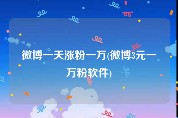 微博一天涨粉一万(微博3元一万粉软件)