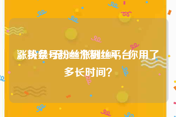 涨粉丝1元1000个粉丝平台
，头条号粉丝涨到1000，你用了多长时间？