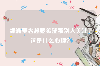 绿洲莫名其妙关注了别人
，有些人总是希望被别人关注，这是什么心理？