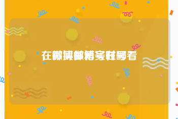 在哪买微博实时号
，微博邮箱号在哪看