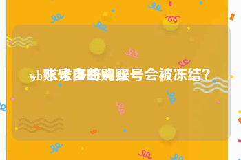 wb账号自助购买
，求太多签wb账号会被冻结？