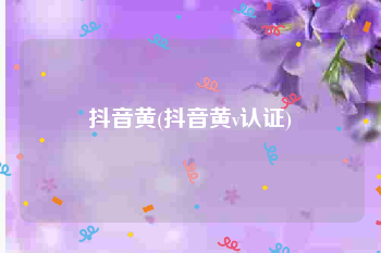 抖音黄(抖音黄v认证)