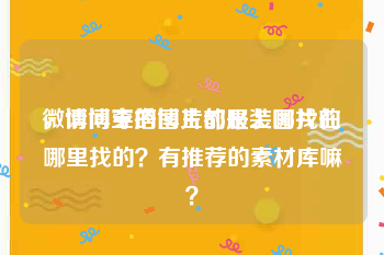 微博博主的图片都是上哪找的
，请问穿搭博主的服装图片在哪里找的？有推荐的素材库嘛？