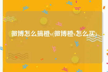 微博怎么搞橙v(微博橙v怎么买)