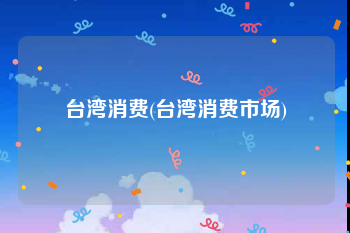 台湾消费(台湾消费市场)