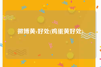 微博黄v好处(鸡蛋黄好处)