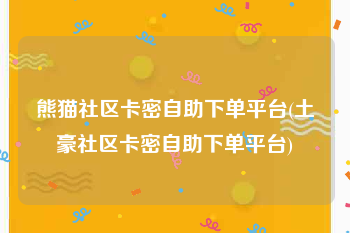 熊猫社区卡密自助下单平台(土豪社区卡密自助下单平台)