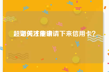 超话关注申请
，如何才能申请下来信用卡？