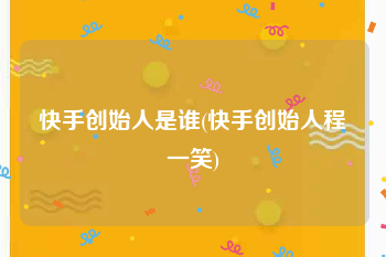 快手创始人是谁(快手创始人程一笑)