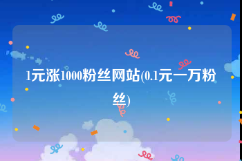 1元涨1000粉丝网站(0.1元一万粉丝)
