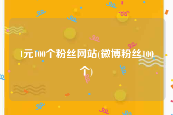 1元100个粉丝网站(微博粉丝100个)