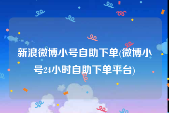 新浪微博小号自助下单(微博小号24小时自助下单平台)
