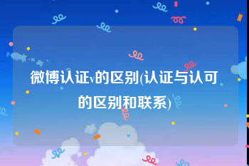 微博认证v的区别(认证与认可的区别和联系)