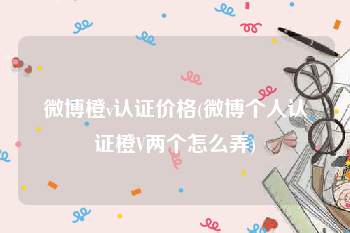 微博橙v认证价格(微博个人认证橙V两个怎么弄)