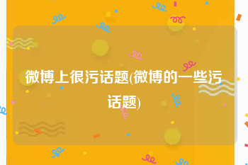 微博上很污话题(微博的一些污话题)