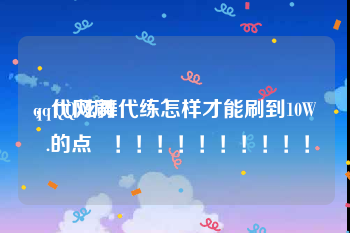 qq代网刷
，QQ炫舞代练怎样才能刷到10W .的点劵！！！！！！！！！！