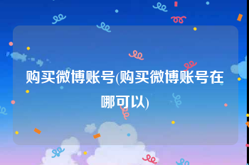 购买微博账号(购买微博账号在哪可以)