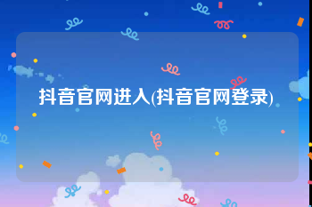 抖音官网进入(抖音官网登录)