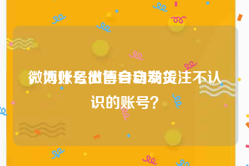 微博账号出售自动发货
，为什么微博会自动关注不认识的账号？