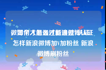 微博个人怎么才能通过V认证
，如何才能通过新浪微博认证 怎样新浪微博加V加粉丝 新浪微博刷粉丝