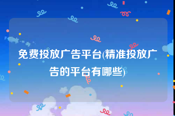 免费投放广告平台(精准投放广告的平台有哪些)