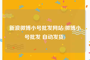 新浪微博小号批发网站(微博小号批发 自动发货)