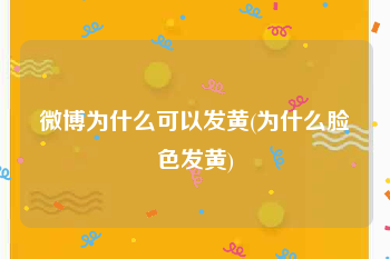 微博为什么可以发黄(为什么脸色发黄)