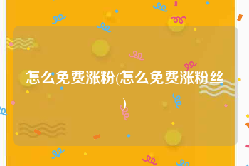 怎么免费涨粉(怎么免费涨粉丝)