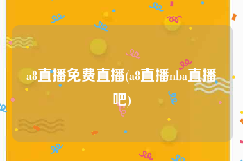 a8直播免费直播(a8直播nba直播吧)
