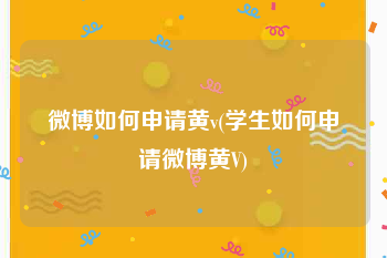 微博如何申请黄v(学生如何申请微博黄V)