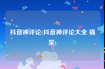 抖音神评论(抖音神评论大全 搞笑)