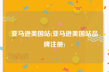 亚马逊美国站(亚马逊美国站品牌注册)