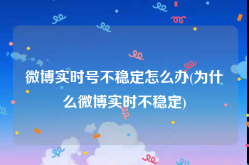 微博实时号不稳定怎么办(为什么微博实时不稳定)