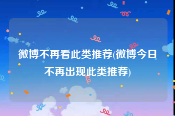 微博不再看此类推荐(微博今日不再出现此类推荐)