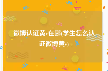 微博认证黄v在哪(学生怎么认证微博黄v)