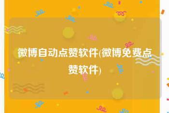微博自动点赞软件(微博免费点赞软件)