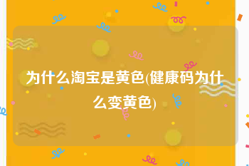为什么淘宝是黄色(健康码为什么变黄色)