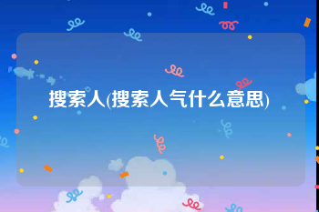 搜索人(搜索人气什么意思)