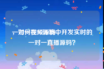 一对一视频源码
，如何在5G环境中开发实时的一对一直播源码？