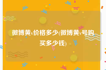 微博黄v价格多少(微博黄v号购买多少钱)