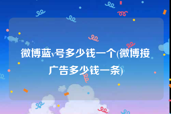 微博蓝v号多少钱一个(微博接广告多少钱一条)