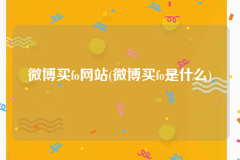微博买fo网站(微博买fo是什么)