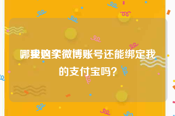 哪里购买微博账号
，我这个微博账号还能绑定我的支付宝吗？